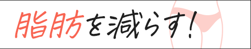 脂肪を減らす!