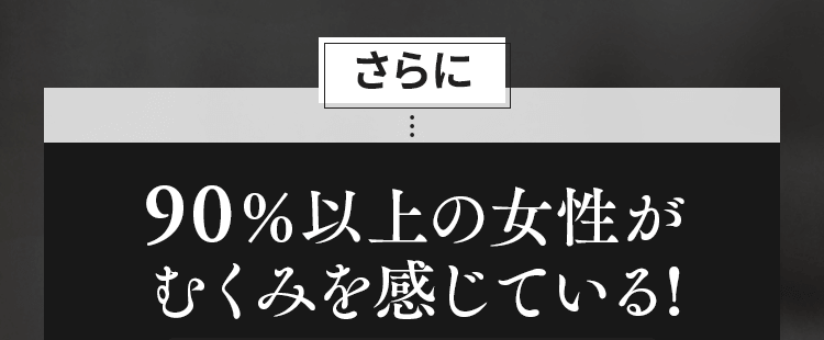 90%以上の女性がむくみを感じている!