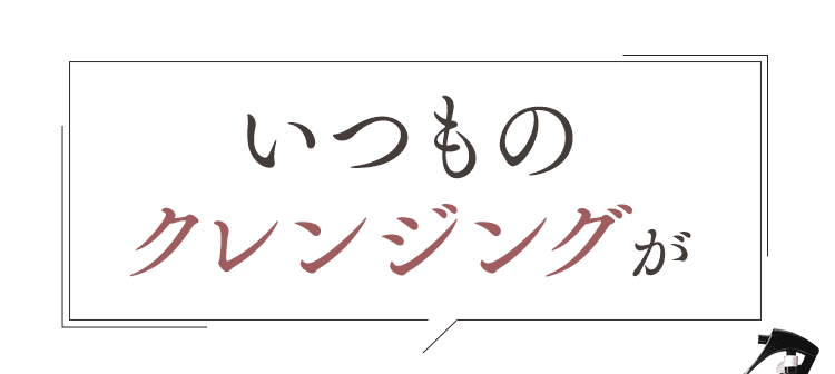 いつものクレンジングが