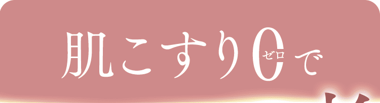 肌こすりゼロで