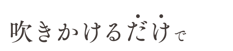 吹きかけるだけで