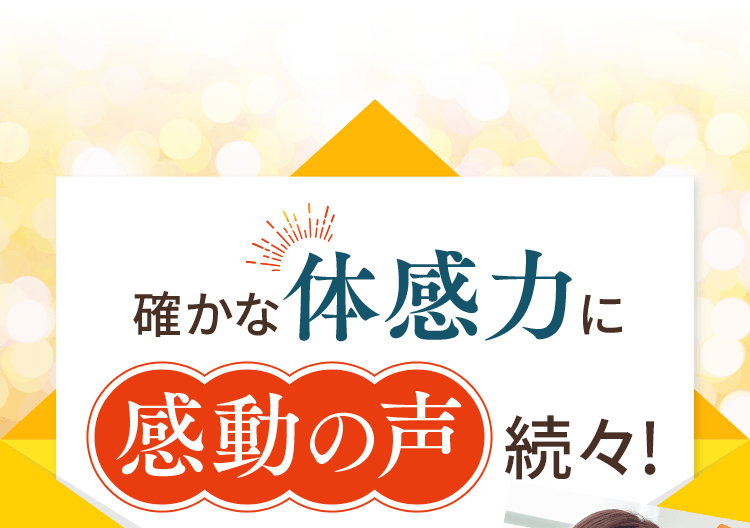 確かな体感力に感動の声続々